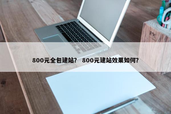 800元全包建站？ 800元建站效果如何？