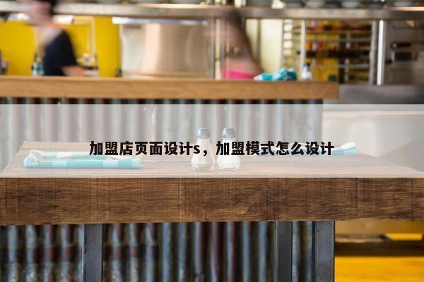 加盟店页面设计s，加盟模式怎么设计