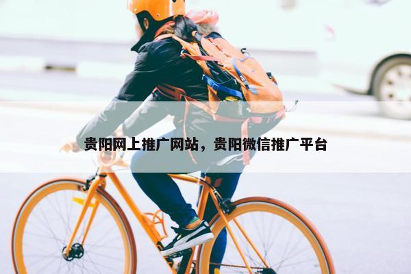贵阳网上推广网站，贵阳微信推广平台