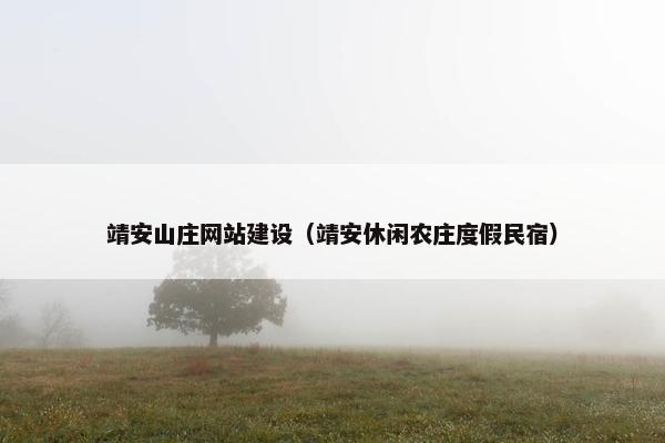 靖安山庄网站建设（靖安休闲农庄度假民宿）