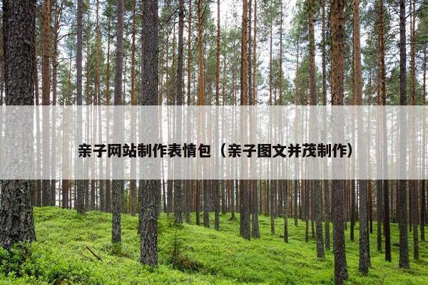 亲子网站制作表情包（亲子图文并茂制作）