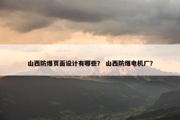 山西防爆页面设计有哪些？ 山西防爆电机厂？