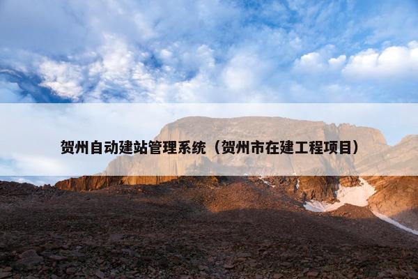 贺州自动建站管理系统（贺州市在建工程项目）