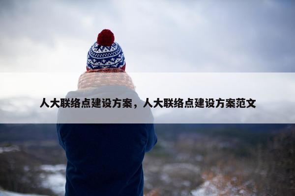 人大联络点建设方案，人大联络点建设方案范文
