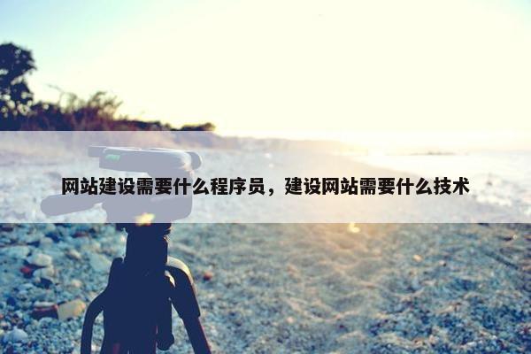 网站建设需要什么程序员，建设网站需要什么技术