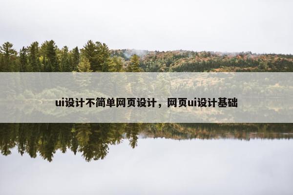 ui设计不简单网页设计，网页ui设计基础