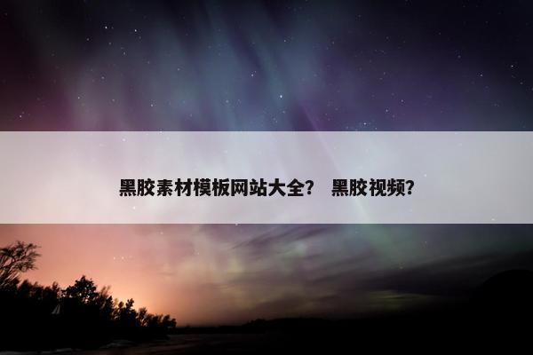 黑胶素材模板网站大全？ 黑胶视频？