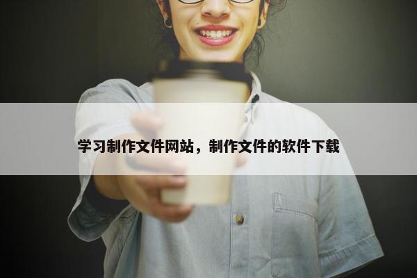 学习制作文件网站，制作文件的软件下载