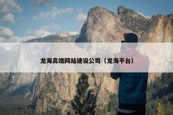 龙海高端网站建设公司（龙海平台）