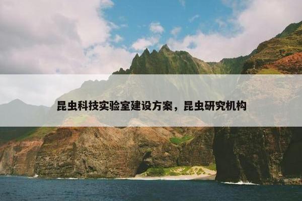 昆虫科技实验室建设方案，昆虫研究机构