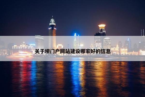 关于坝门户网站建设哪家好的信息
