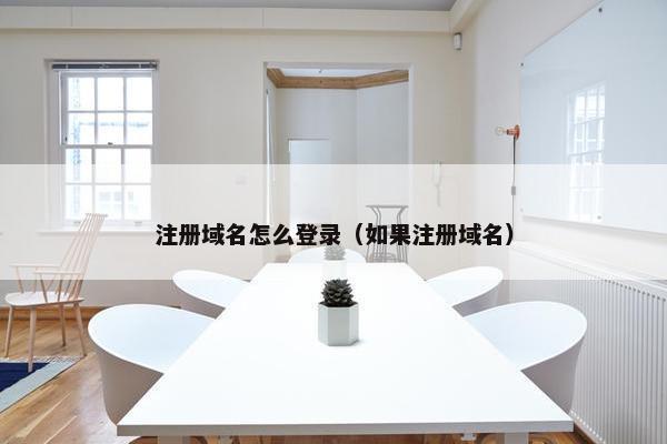注册域名怎么登录（如果注册域名）