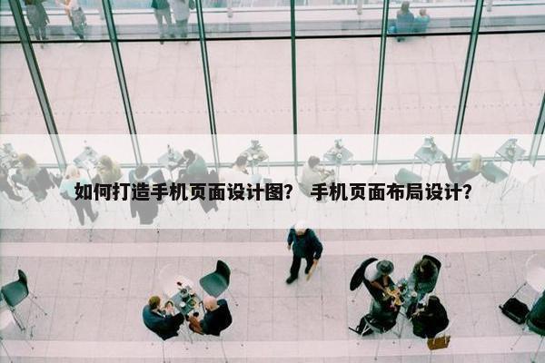 如何打造手机页面设计图？ 手机页面布局设计？