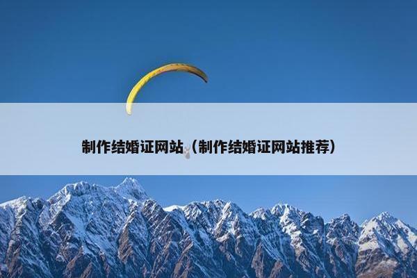 制作结婚证网站（制作结婚证网站推荐）