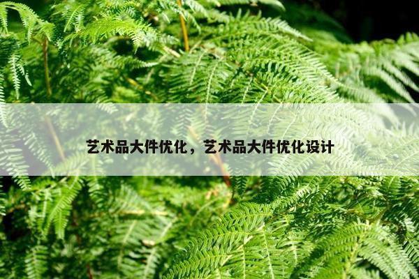 艺术品大件优化，艺术品大件优化设计