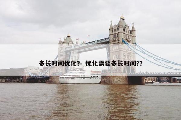 多长时间优化？ 优化需要多长时间?？