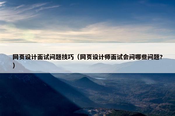 网页设计面试问题技巧（网页设计师面试会问哪些问题?）