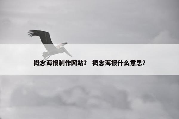 概念海报制作网站？ 概念海报什么意思？
