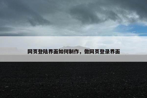 网页登陆界面如何制作，做网页登录界面