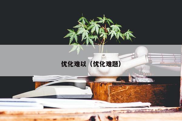 优化难以（优化难题）