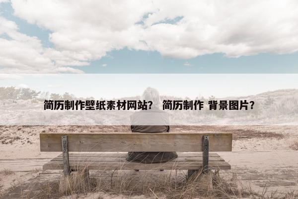 简历制作壁纸素材网站？ 简历制作 背景图片？