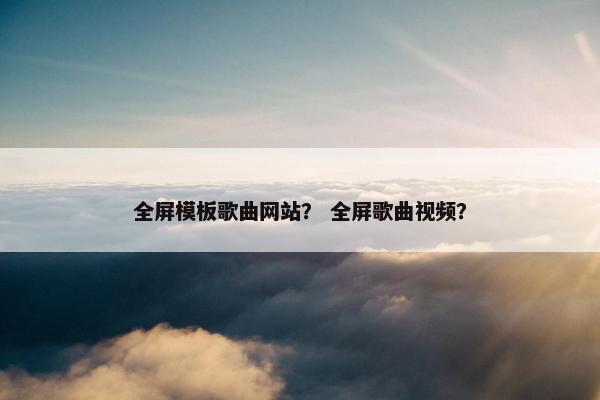 全屏模板歌曲网站？ 全屏歌曲视频？