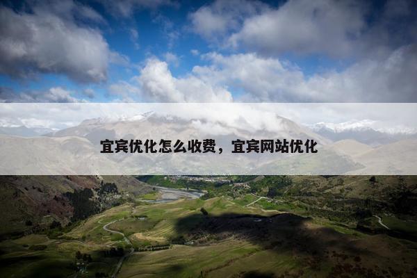 宜宾优化怎么收费，宜宾网站优化