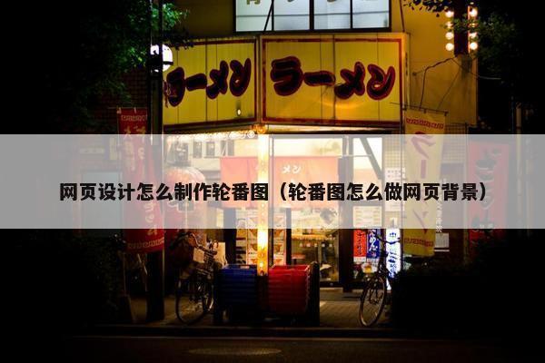 网页设计怎么制作轮番图（轮番图怎么做网页背景）