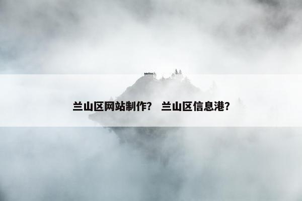兰山区网站制作？ 兰山区信息港？