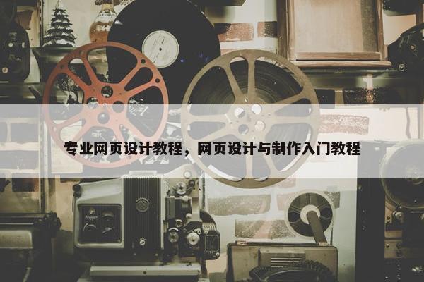 专业网页设计教程，网页设计与制作入门教程