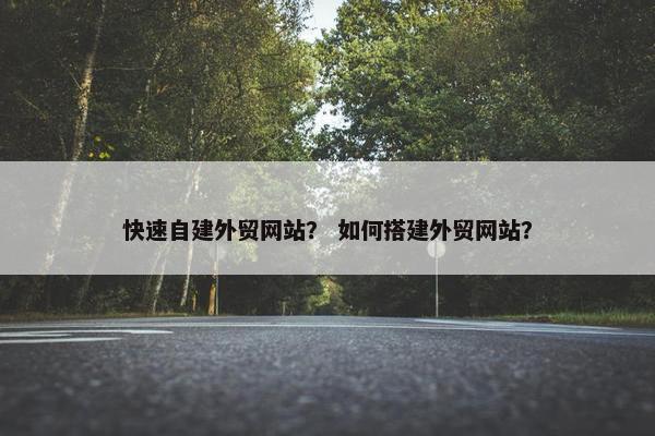 快速自建外贸网站？ 如何搭建外贸网站？