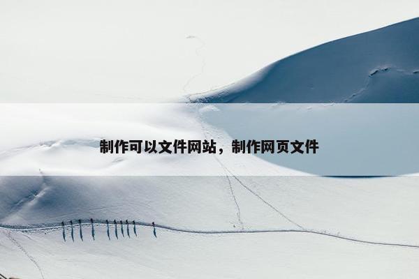 制作可以文件网站，制作网页文件