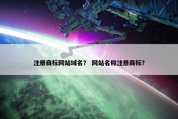 注册商标网站域名？ 网站名称注册商标？