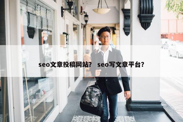 seo文章投稿网站？ seo写文章平台？