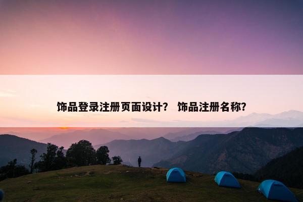 饰品登录注册页面设计？ 饰品注册名称？