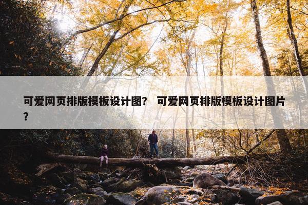 可爱网页排版模板设计图？ 可爱网页排版模板设计图片？
