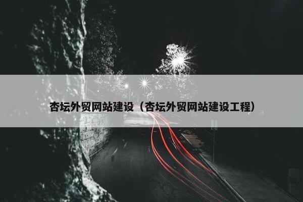 杏坛外贸网站建设（杏坛外贸网站建设工程）