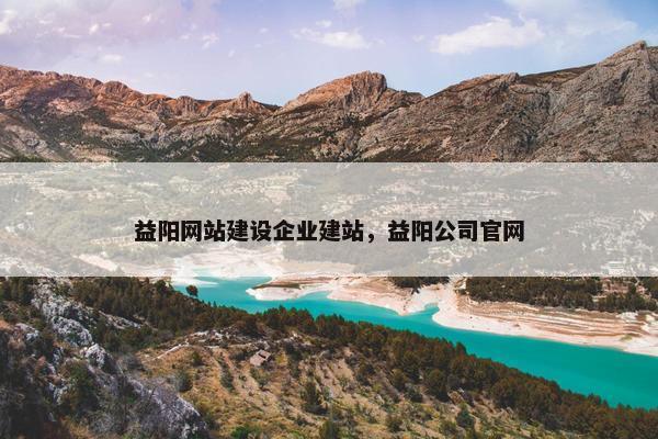 益阳网站建设企业建站，益阳公司官网