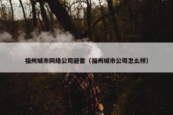 福州城市网络公司避雷（福州城市公司怎么样）