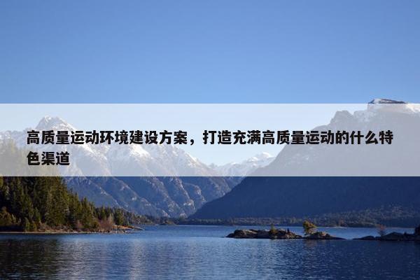 高质量运动环境建设方案，打造充满高质量运动的什么特色渠道