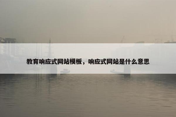 教育响应式网站模板，响应式网站是什么意思