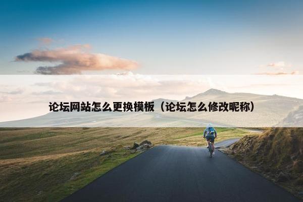 论坛网站怎么更换模板（论坛怎么修改昵称）