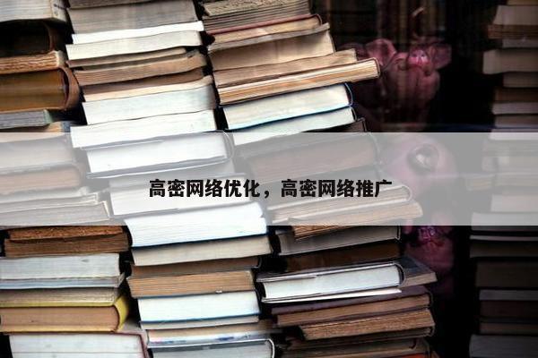 高密网络优化，高密网络推广