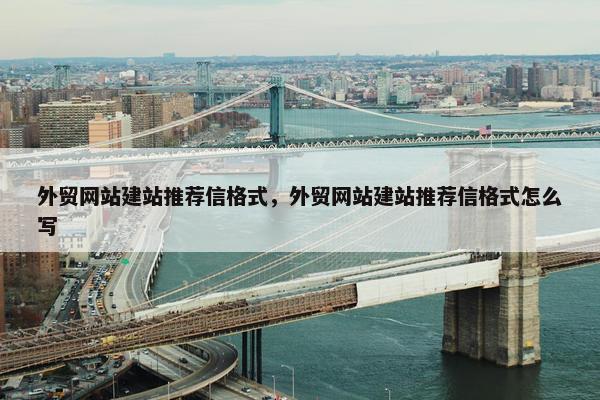 外贸网站建站推荐信格式，外贸网站建站推荐信格式怎么写