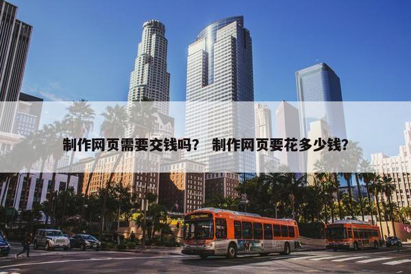 制作网页需要交钱吗？ 制作网页要花多少钱？