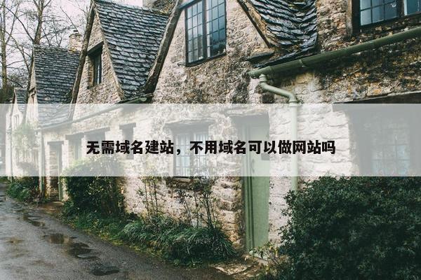 无需域名建站，不用域名可以做网站吗