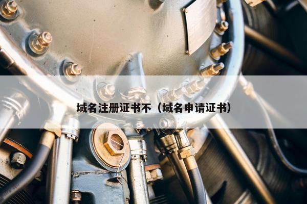域名注册证书不（域名申请证书）
