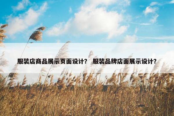 服装店商品展示页面设计？ 服装品牌店面展示设计？