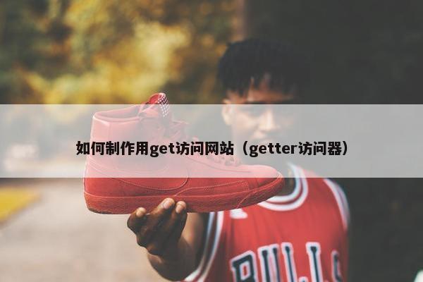 如何制作用get访问网站（getter访问器）