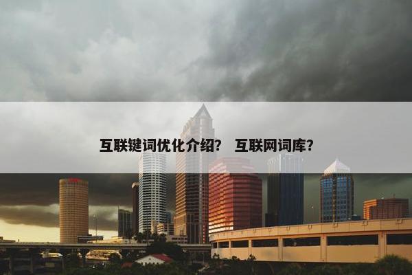 互联键词优化介绍？ 互联网词库？